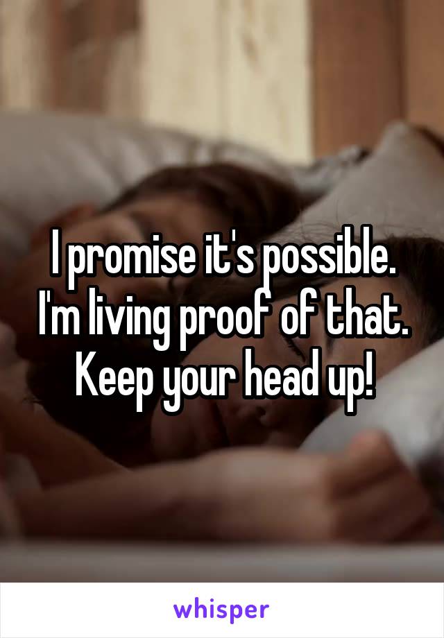 I promise it's possible. I'm living proof of that. Keep your head up!