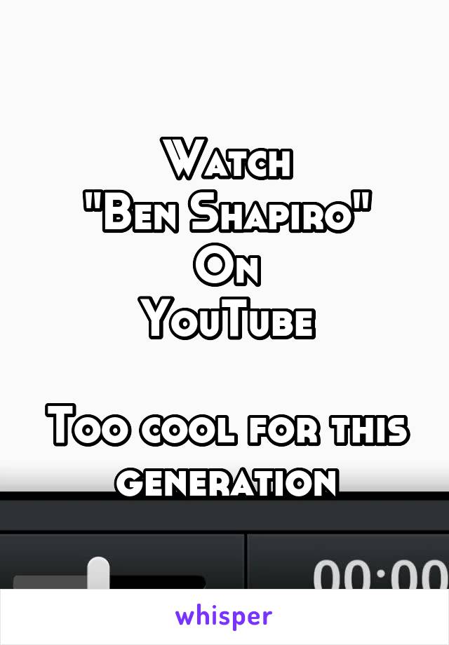 Watch
"Ben Shapiro"
On
YouTube

Too cool for this generation