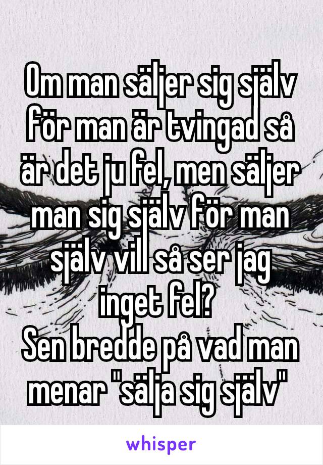 Om man säljer sig själv för man är tvingad så är det ju fel, men säljer man sig själv för man själv vill så ser jag inget fel? 
Sen bredde på vad man menar "sälja sig själv" 