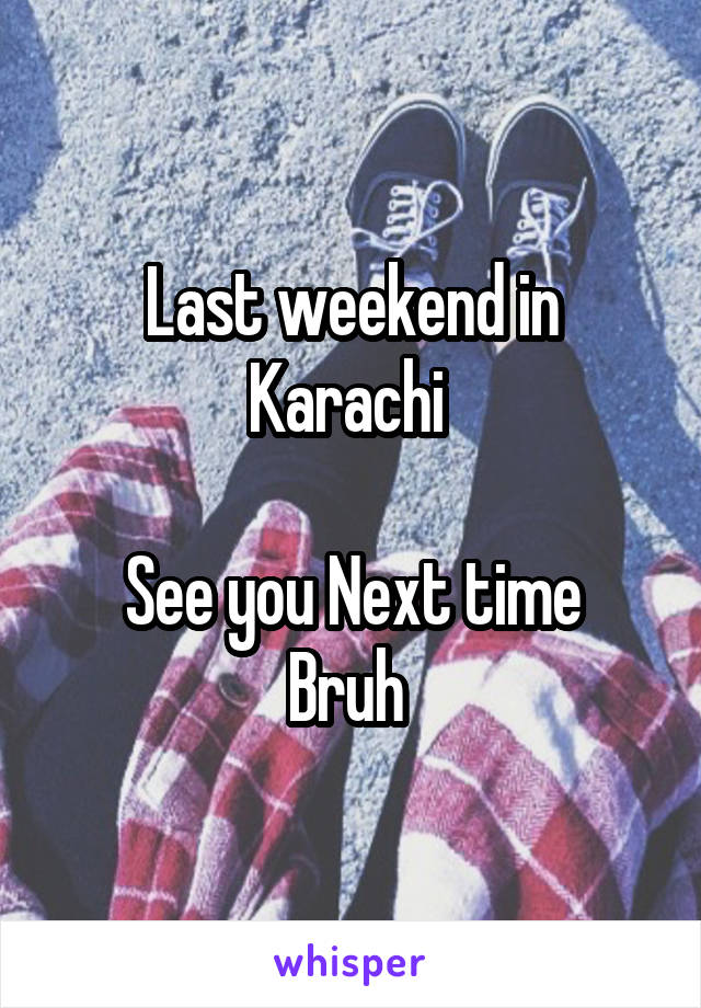 Last weekend in Karachi 

See you Next time Bruh 