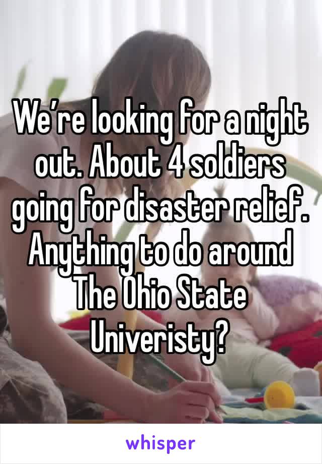 We’re looking for a night out. About 4 soldiers going for disaster relief. Anything to do around The Ohio State Univeristy?