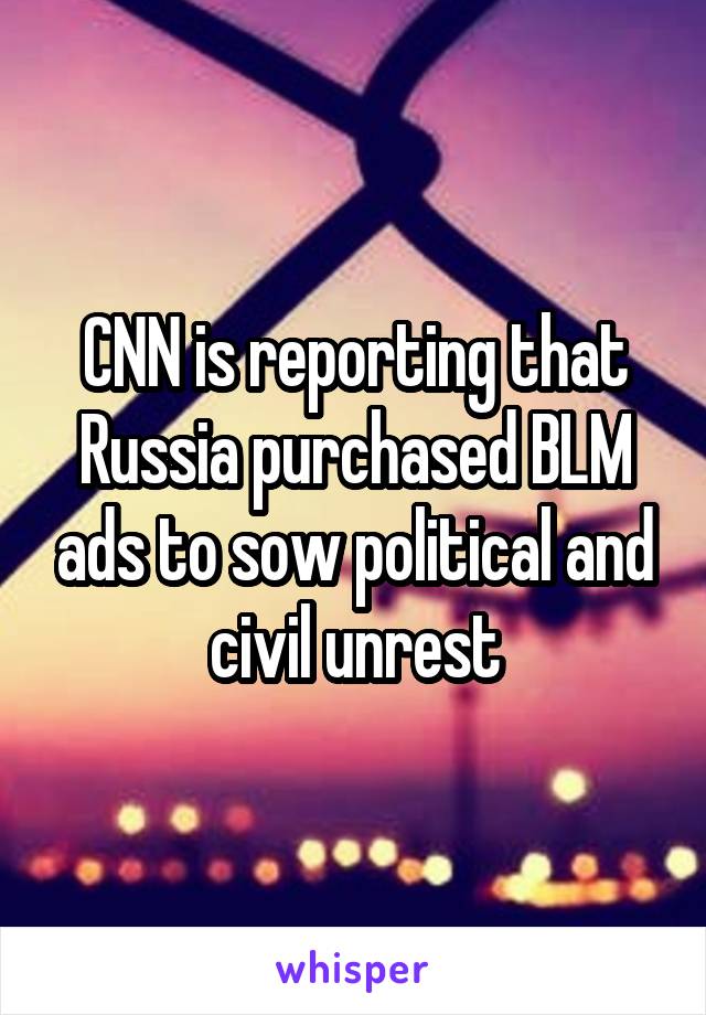 CNN is reporting that Russia purchased BLM ads to sow political and civil unrest