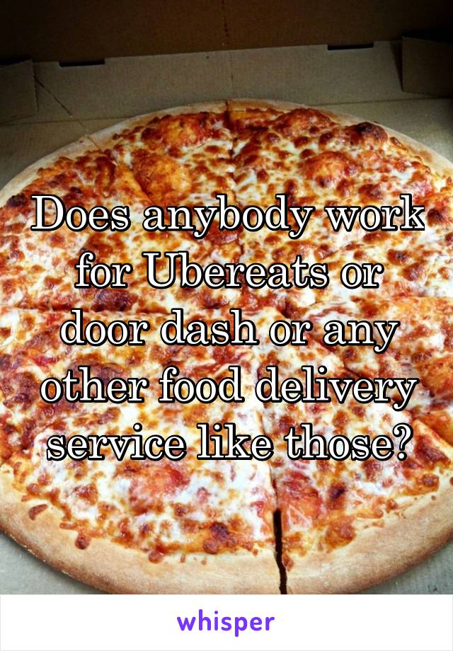 Does anybody work for Ubereats or door dash or any other food delivery service like those?