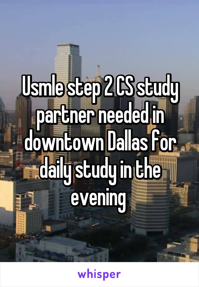 Usmle step 2 CS study partner needed in downtown Dallas for daily study in the evening 