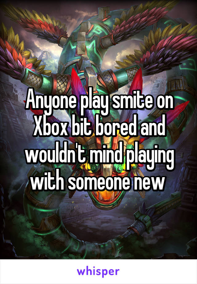 Anyone play smite on Xbox bit bored and wouldn't mind playing with someone new 