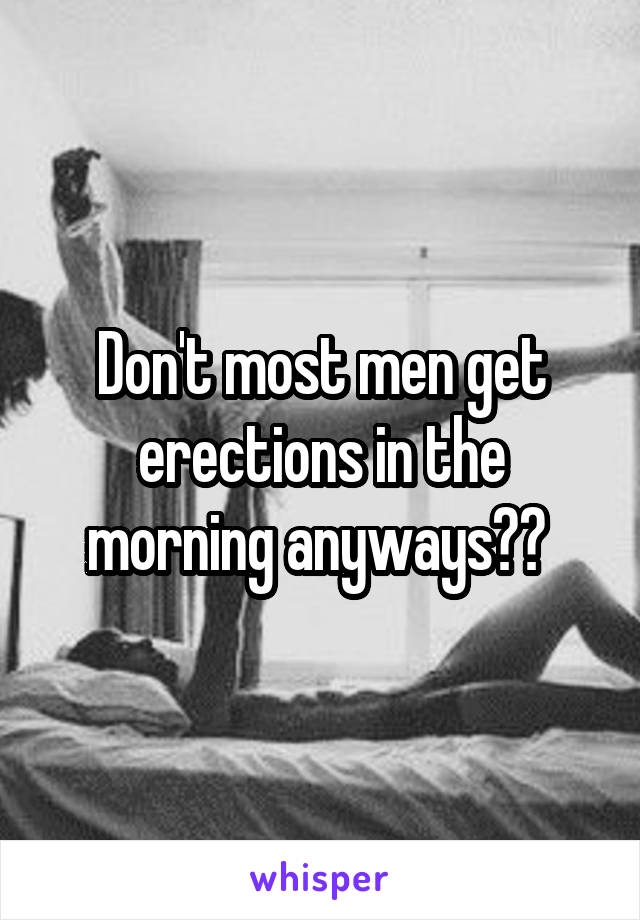 Don't most men get erections in the morning anyways?? 