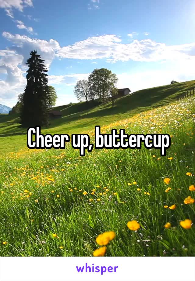 Cheer up, buttercup