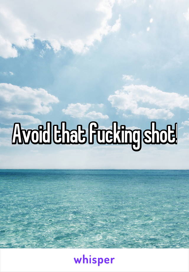 Avoid that fucking shot!