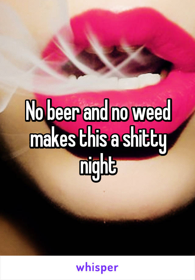 No beer and no weed makes this a shitty night