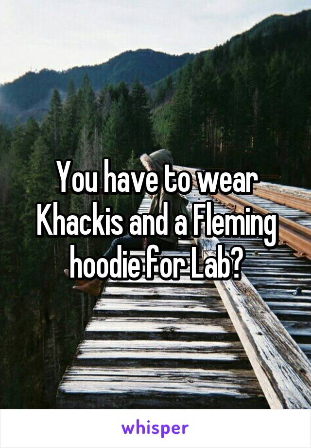 You have to wear Khackis and a Fleming hoodie for Lab?