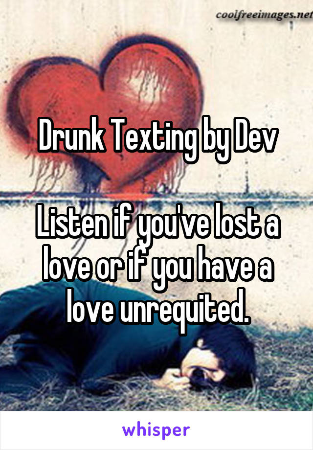 Drunk Texting by Dev

Listen if you've lost a love or if you have a love unrequited.