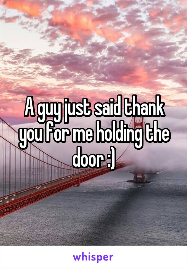 A guy just said thank you for me holding the door :)