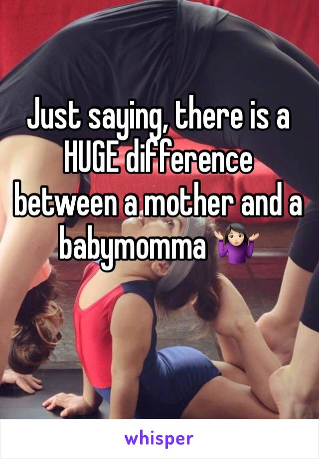 Just saying, there is a HUGE difference between a mother and a babymomma 🤷🏻‍♀️