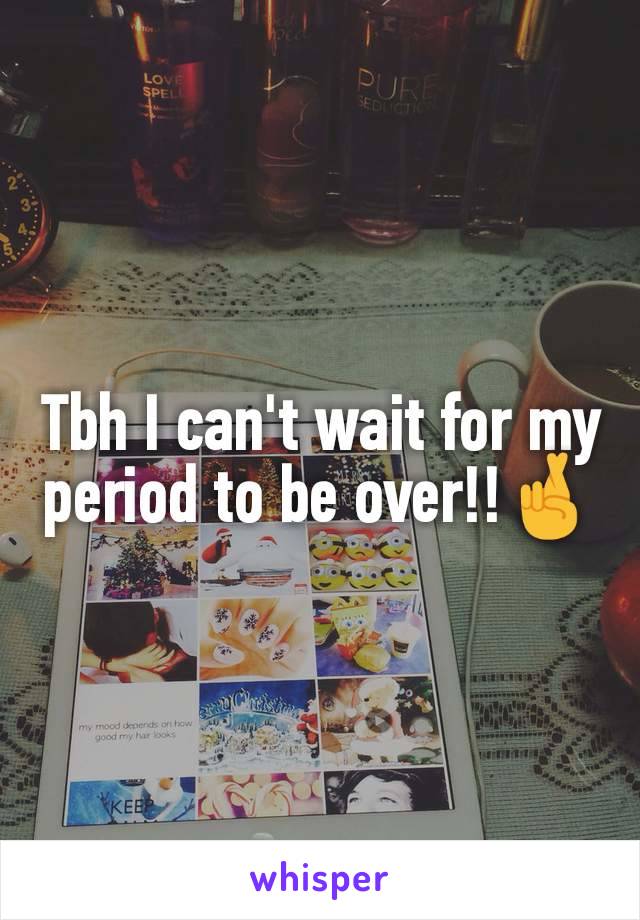 Tbh I can't wait for my period to be over!!🤞