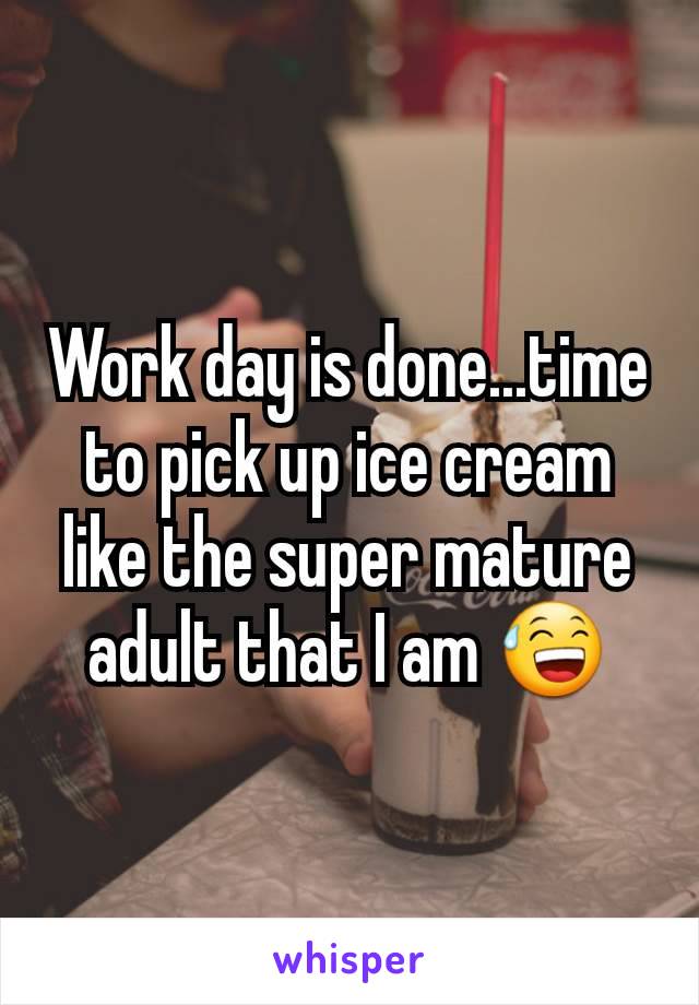 Work day is done...time to pick up ice cream like the super mature adult that I am 😅