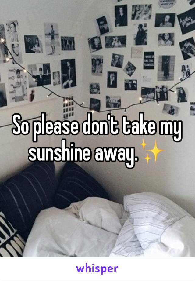 So please don't take my sunshine away.✨