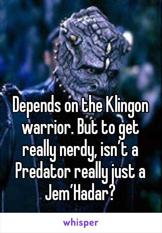 Depends on the Klingon warrior. But to get really nerdy, isn’t a Predator really just a Jem’Hadar?