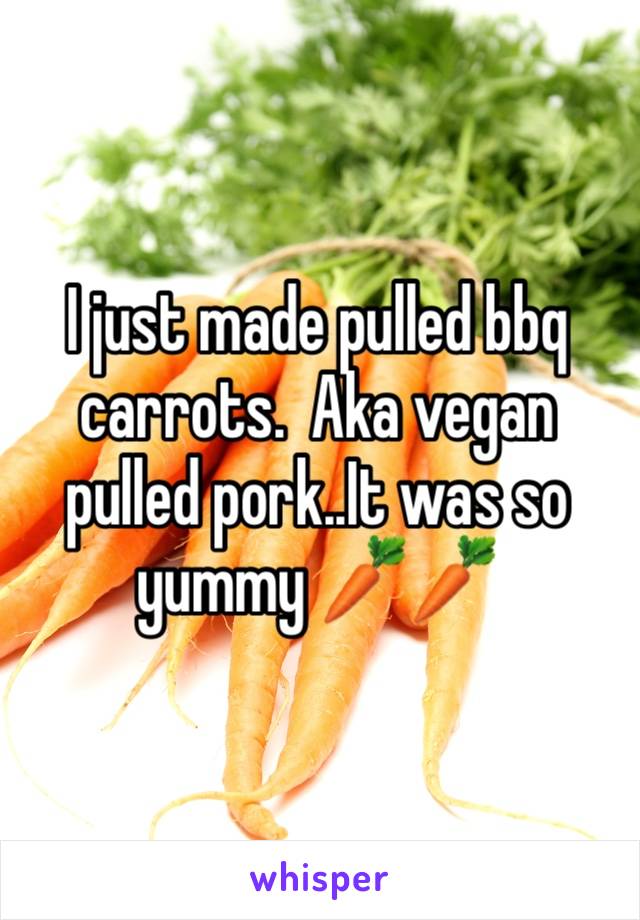 I just made pulled bbq carrots.  Aka vegan pulled pork..It was so yummy 🥕🥕