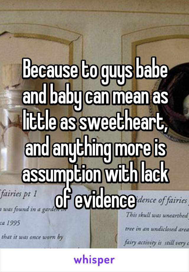 Because to guys babe and baby can mean as little as sweetheart, and anything more is assumption with lack of evidence