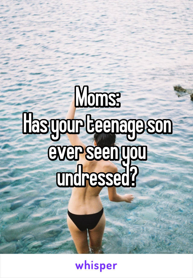 Moms:
Has your teenage son ever seen you undressed?