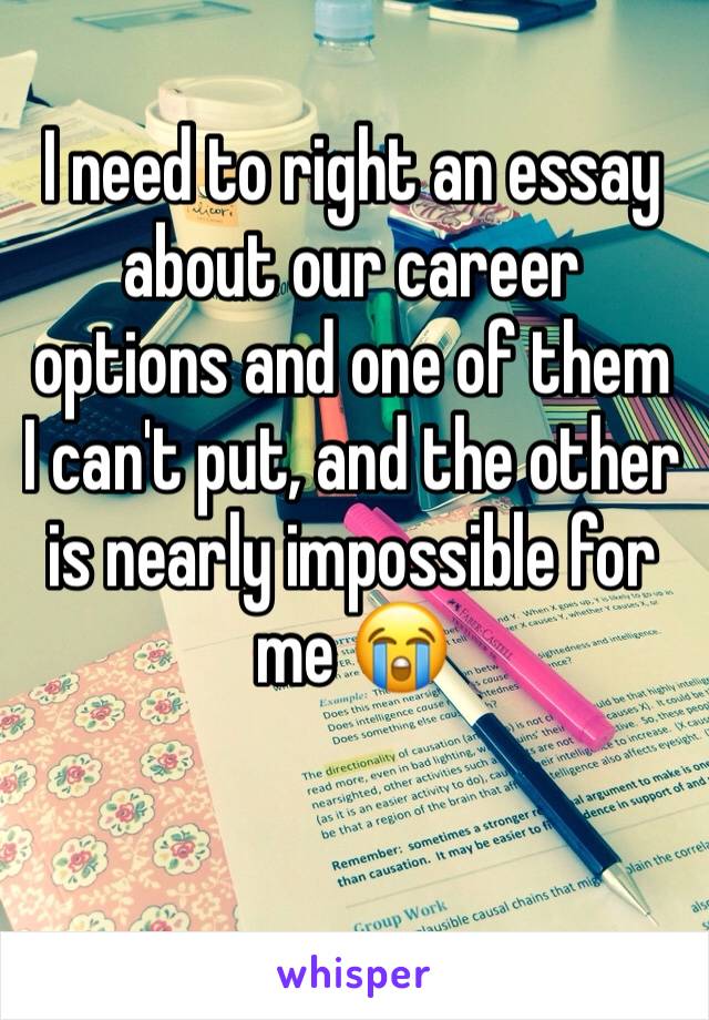 I need to right an essay about our career options and one of them I can't put, and the other is nearly impossible for me 😭