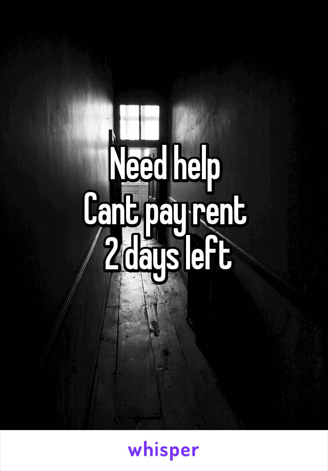 Need help
Cant pay rent
 2 days left
