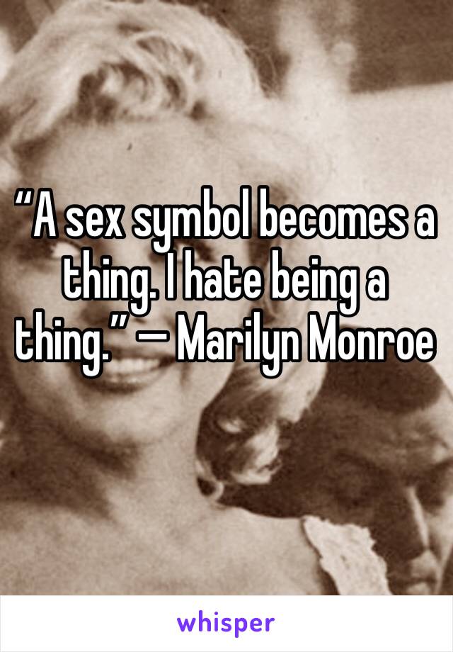 “A sex symbol becomes a thing. I hate being a thing.” — Marilyn Monroe