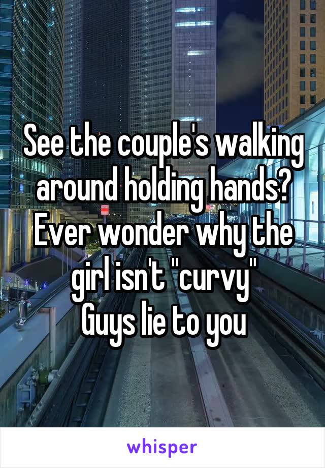 See the couple's walking around holding hands?
Ever wonder why the girl isn't "curvy"
Guys lie to you