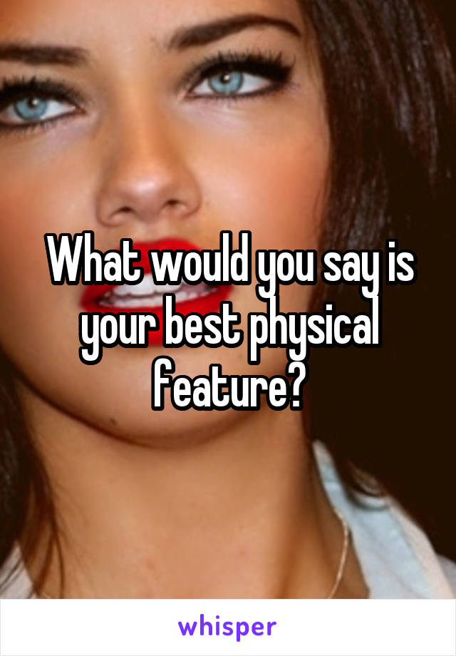 What would you say is your best physical feature?