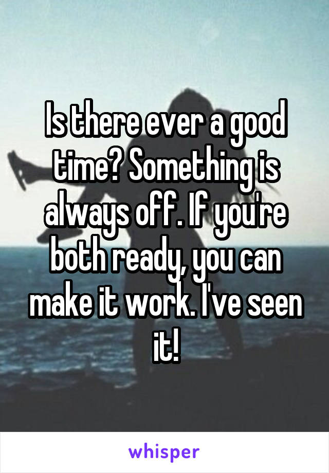 Is there ever a good time? Something is always off. If you're both ready, you can make it work. I've seen it!