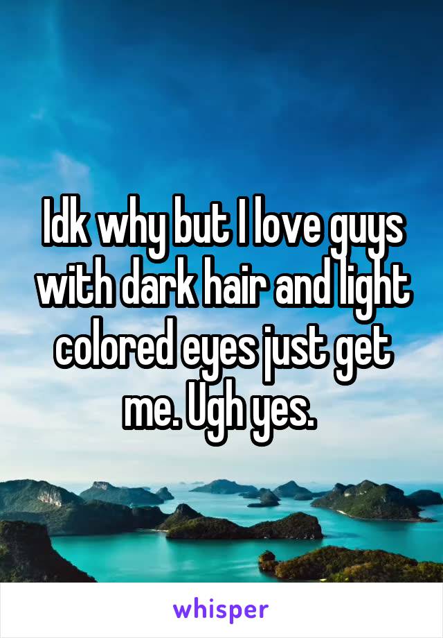 Idk why but I love guys with dark hair and light colored eyes just get me. Ugh yes. 