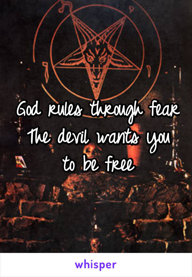 God rules through fear
The devil wants you to be free