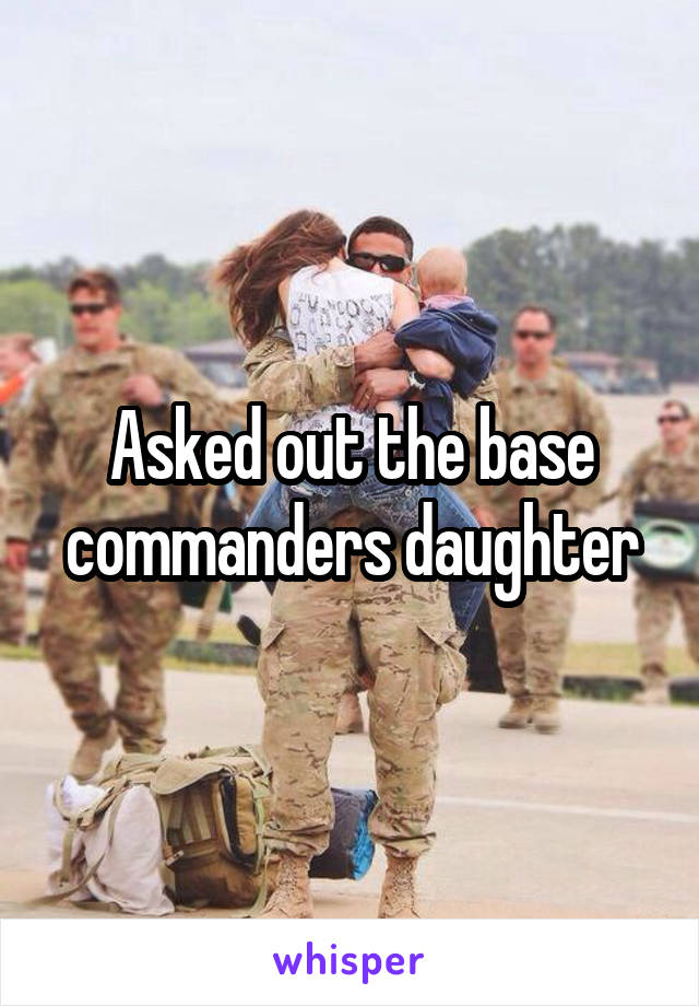 Asked out the base commanders daughter