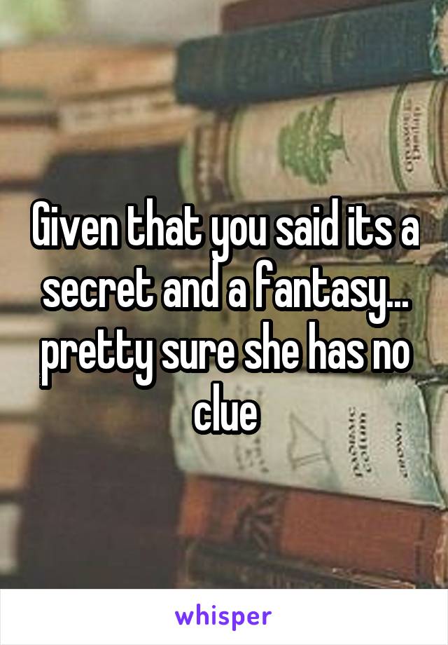 Given that you said its a secret and a fantasy... pretty sure she has no clue