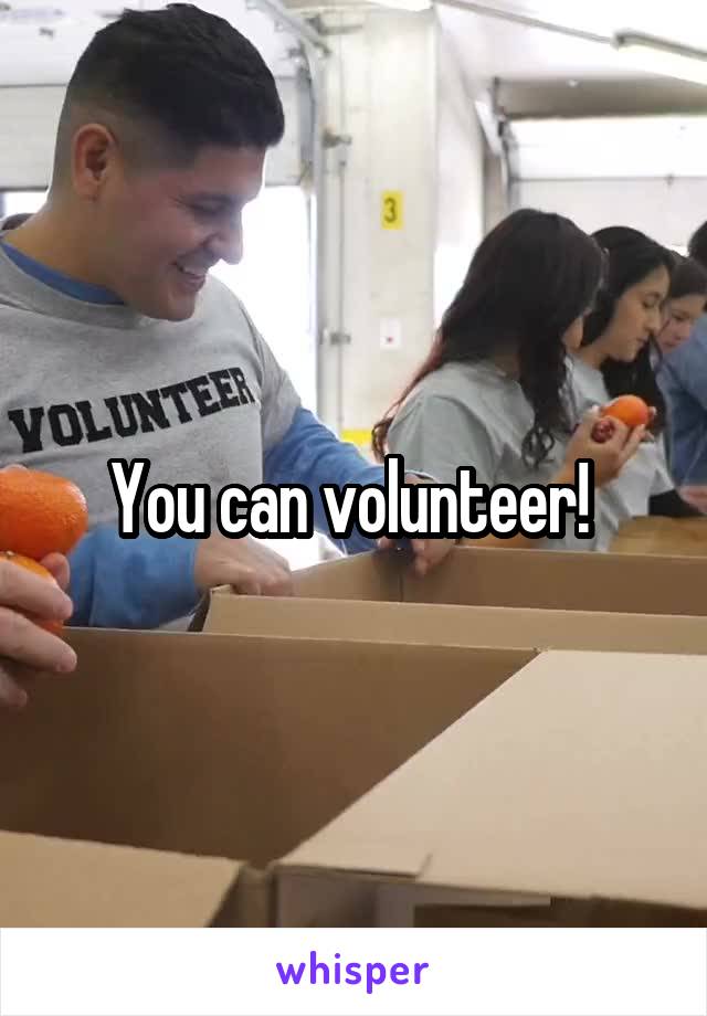 You can volunteer! 