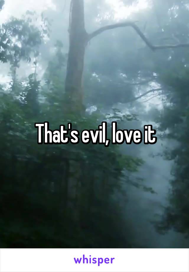 That's evil, love it