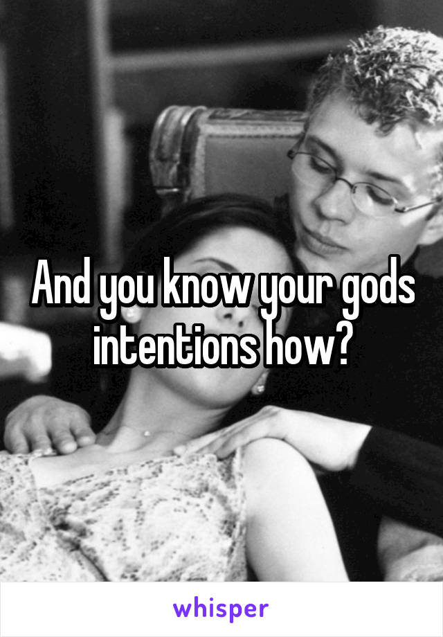 And you know your gods intentions how?