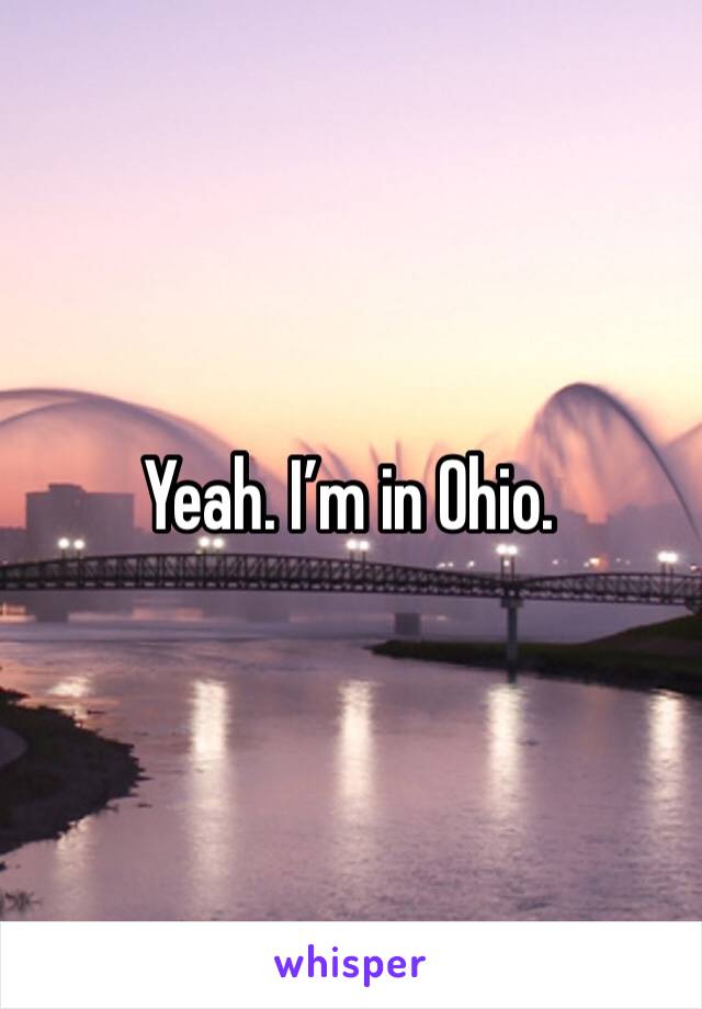 Yeah. I’m in Ohio. 