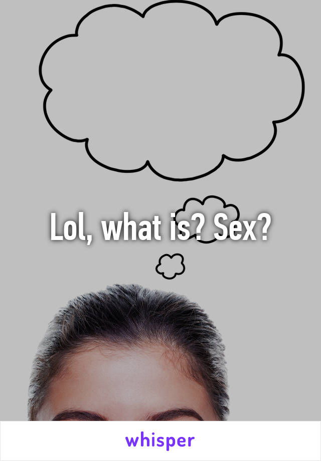 Lol, what is? Sex?