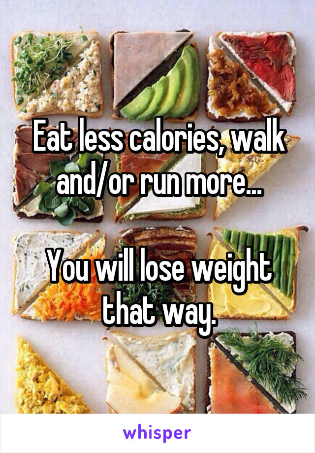 Eat less calories, walk and/or run more...

You will lose weight that way.