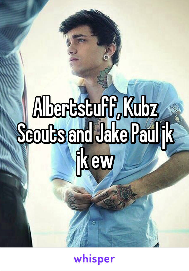 Albertstuff, Kubz Scouts and Jake Paul jk jk ew