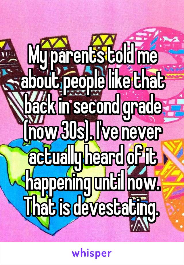 My parents told me about people like that back in second grade (now 30s). I've never actually heard of it happening until now. That is devestating. 