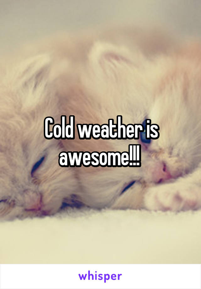 Cold weather is awesome!!! 