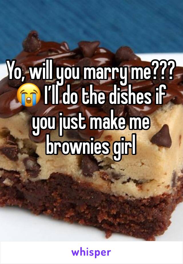 Yo, will you marry me??? 😭 I’ll do the dishes if you just make me brownies girl