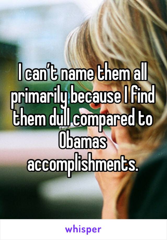 I can’t name them all primarily because I find them dull compared to Obamas accomplishments.