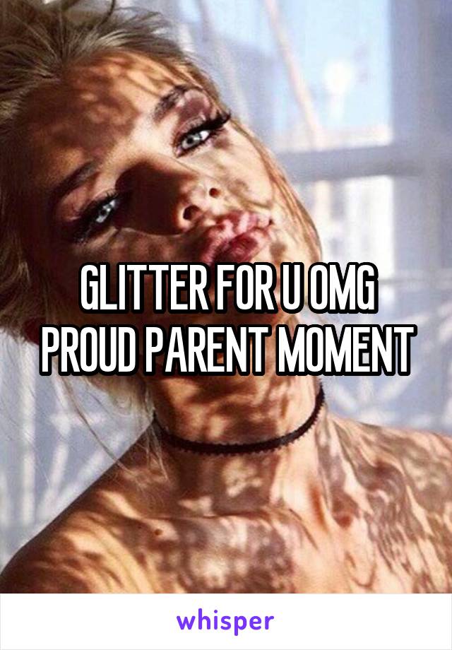 GLITTER FOR U OMG PROUD PARENT MOMENT