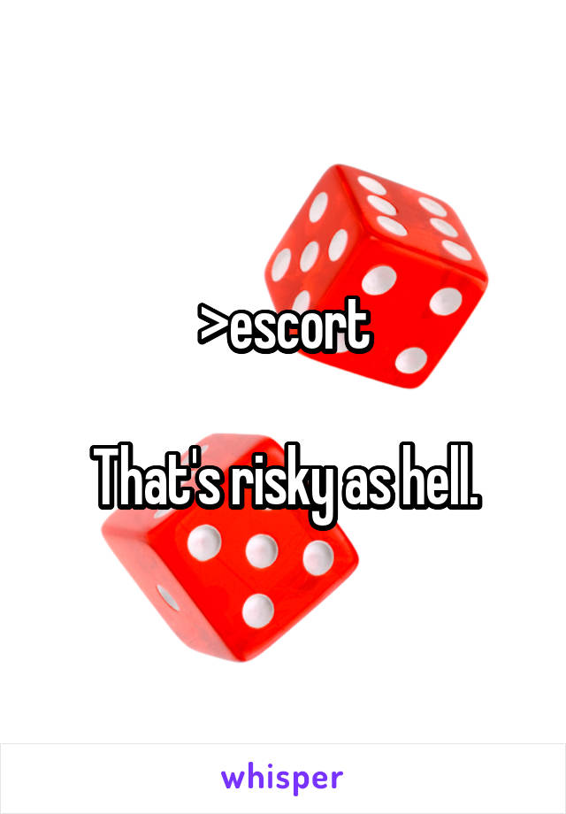 >escort

That's risky as hell.