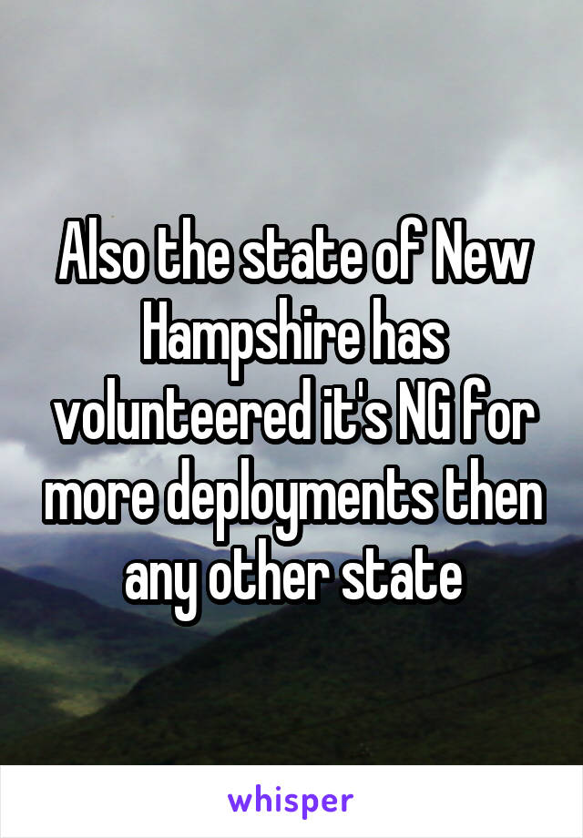 Also the state of New Hampshire has volunteered it's NG for more deployments then any other state
