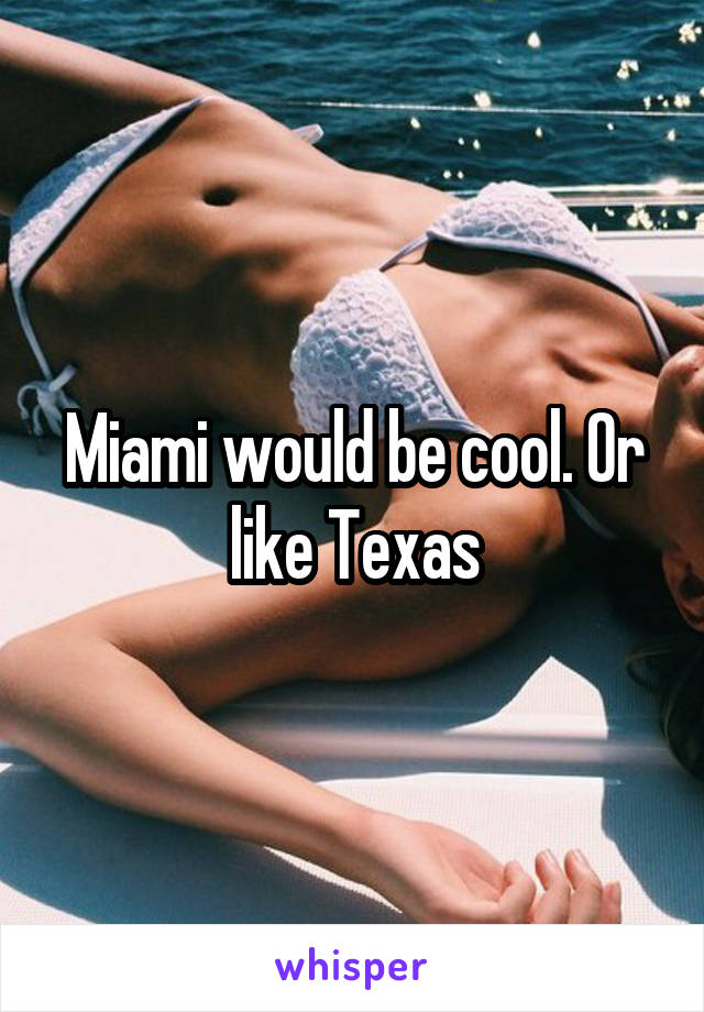 Miami would be cool. Or like Texas