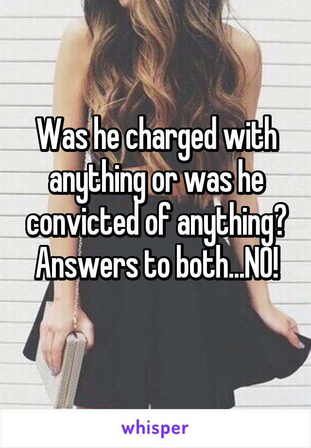 Was he charged with anything or was he convicted of anything? Answers to both...NO!
